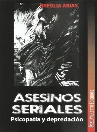Asesinos Seriales Psicopatía y depredación 1ª Edición.-